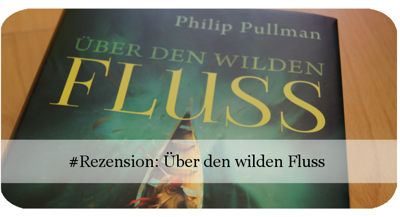 Über den wilden Fluss von Philip Pullman (His Dark Materials)