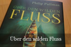 Über den wilden Fluss von Philip Pullman (His Dark Materials)